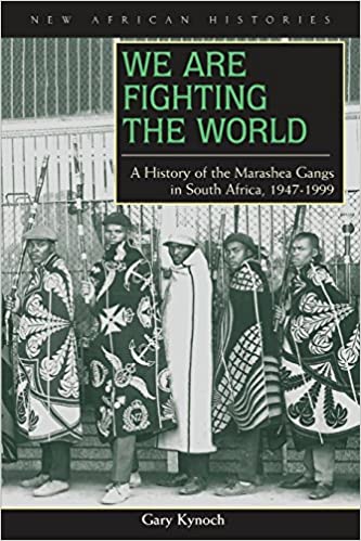 WE ARE FIGHTING THE WORLD, a history of the Marashea gangs in South Africa, 1947-1999