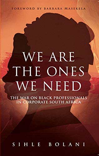 WE ARE THE ONES WE NEED, the war on black professionals in corporate South Africa