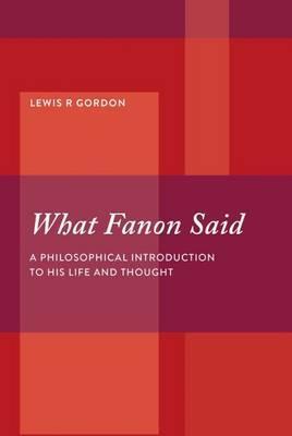 WHAT FANON SAID, a philosophical introduction to his life and thought