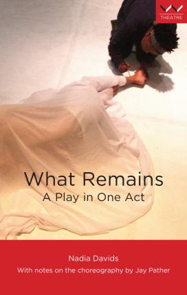 WHAT REMAINS, a play in one act, with notes on the choreography by Jay Pather