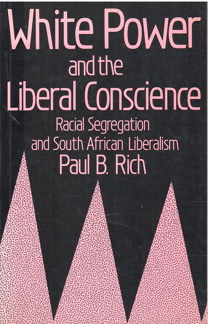 WHITE POWER AND THE LIBERAL CONSCIENCE, racial segregation and South African liberalism, 1921-1960