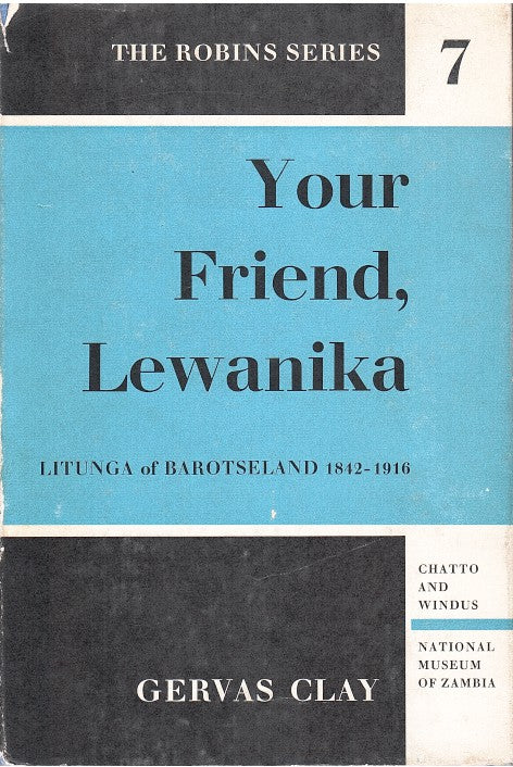 YOUR FRIEND, LEWANIKA, the life and times of Lubosi Lewanika Litunga of Barotseland, 1842 to 1916