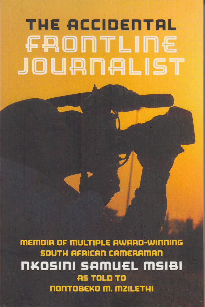 THE ACCIDENTAL FRONTLINE JOURNALIST, memoir of multiple award-winning South African cameraman Nkosini Samuel Msibi, as told to Nontobeko M. Mzilethi