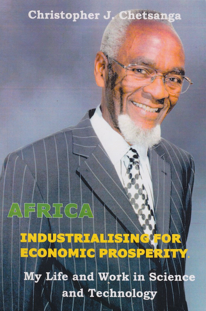 AFRICA, INDUSTRIALISING FOR ECONOMIC PROSPERITY, my life and work in science and technology