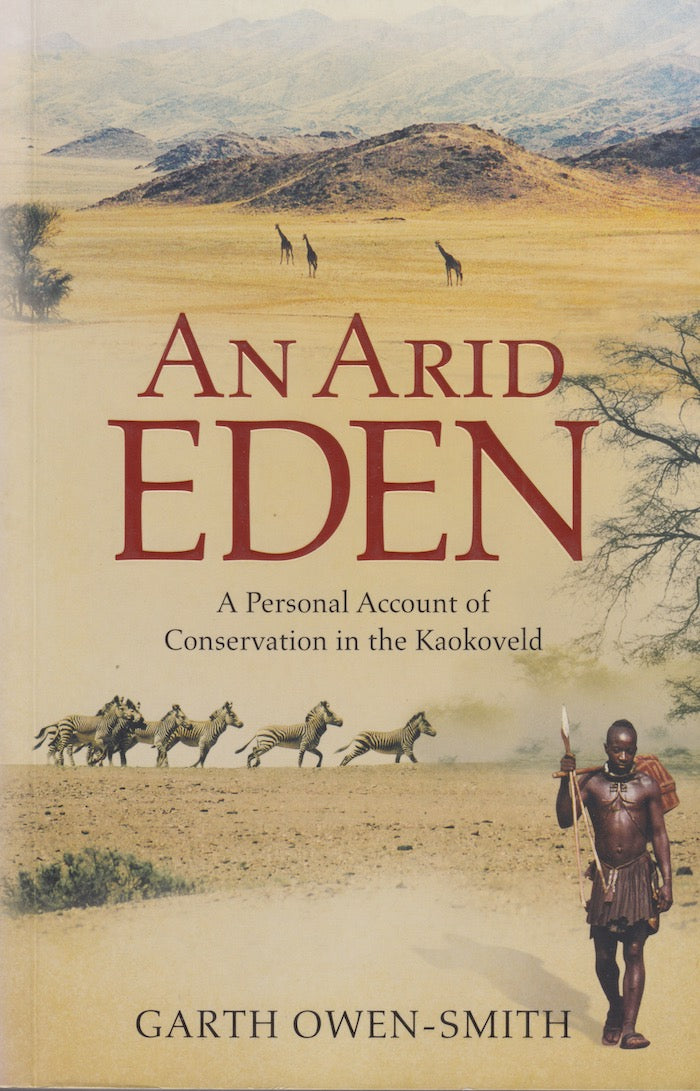AN ARID EDEN, a personal account of conservation in the Kaokoveld