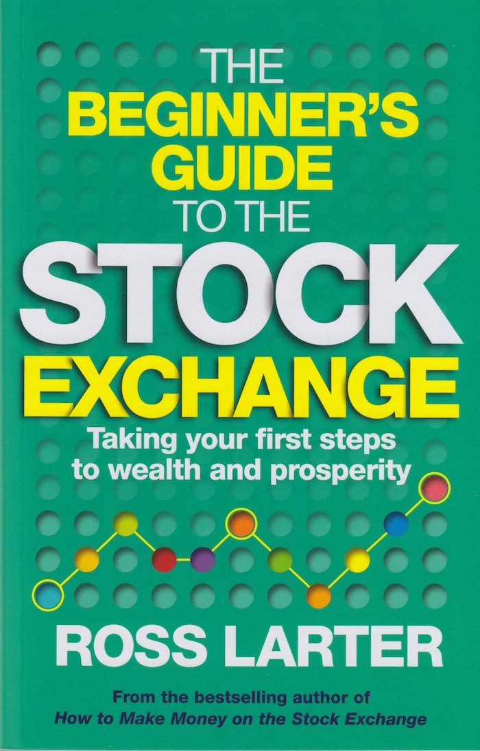 THE BEGINNER'S GUIDE TO THE STOCK EXCHANGE, taking your first steps to wealth and prosperity