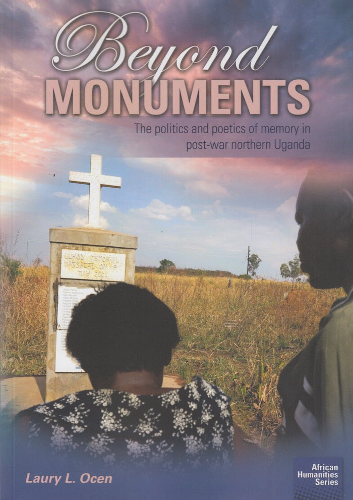 BEYOND MONUMENTS, the politics and poetics of memory in post-war northern Uganda