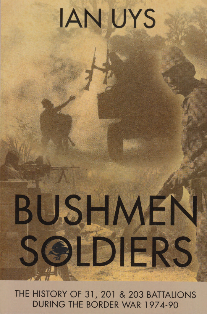 BUSHMEN SOLDIERS, the history of 31,201 & 203 Battlions during the Border War, 1974-90
