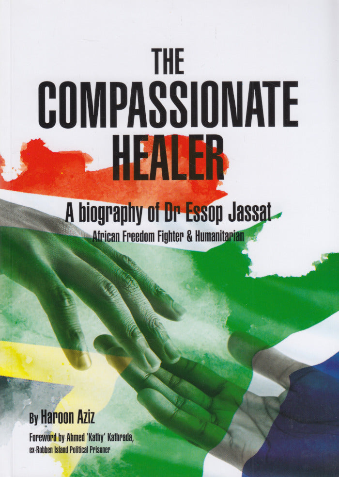 THE COMPASSIONATE HEALER, a biography of Dr Essop Jassat, African freedom fighter & humanitarian