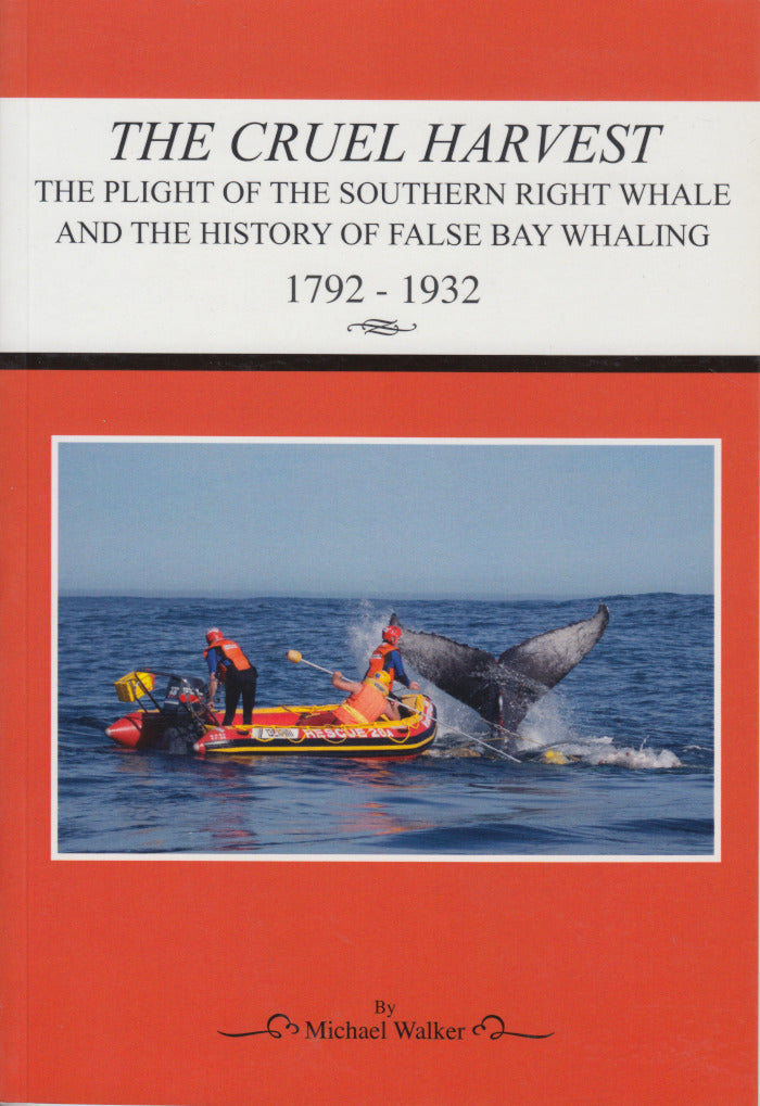 THE CRUEL HARVEST, the plight of the Southern Right Whale and the history of False Bay whaling, (1792-1932)