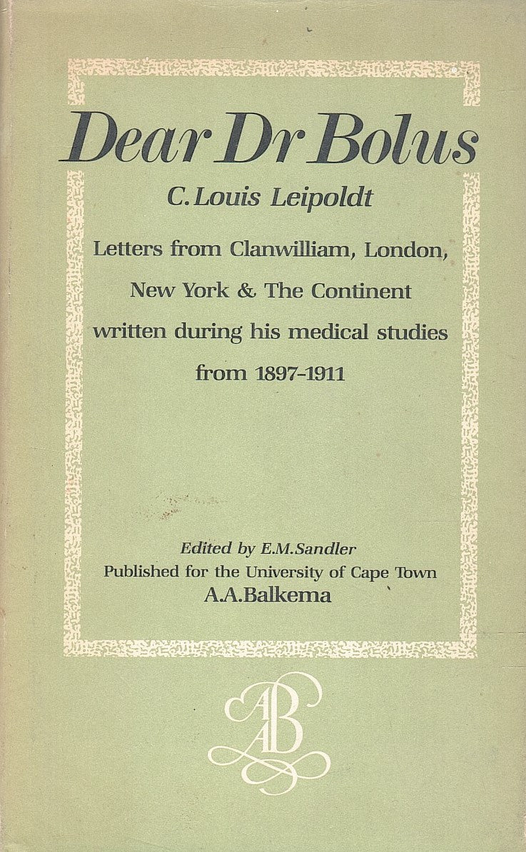 DEAR DR BOLUS, letters from Clanwilliam, London, New York & Europe written mainly during his medical education by C. Louis Leipoldt to Harry Bolus in Cape Town from 1897 to 1911, edited with an introduction, notes and index by E.M.Sandler