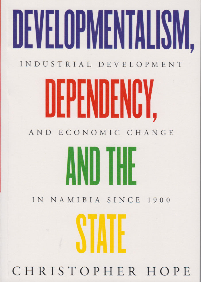 DEVELOPMENTALISM, DEPENDENCY, AND THE STATE, industrial development and economic change in Namibia since 1900