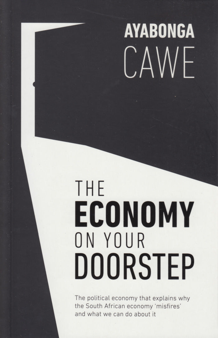 THE ECONOMY ON YOUR DOORSTEP, the political economy that explains why the South African economy 'misfires' and what we can do about it