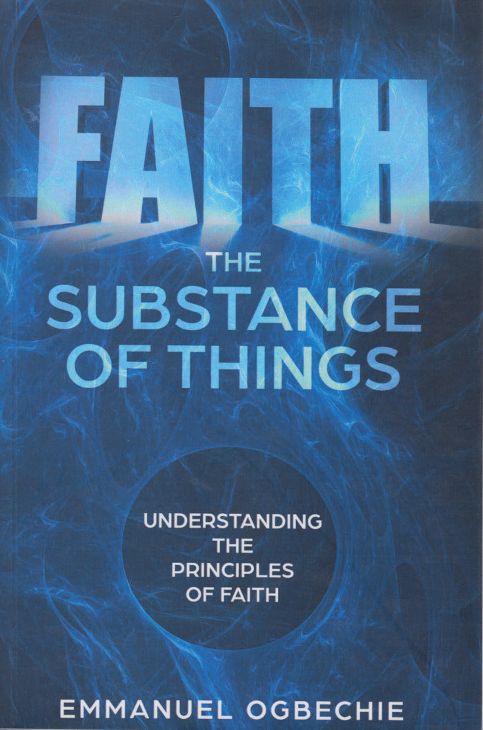 FAITH THE SUBSTANCE OF THINGS, understanding the principles of faith