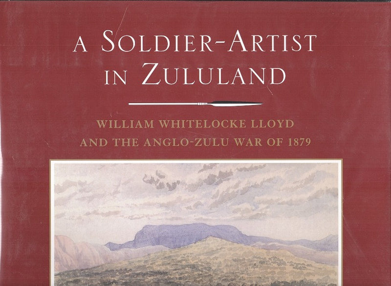 A SOLDIER-ARTIST IN ZULULAND, William Whitelocke Lloyd and the Anglo-Zulu War of 1879