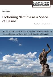 FICTIONING NAMIBIA AS A SPACE OF DESIRE, an excursion into the literary space of Namibia during colonialism, apartheid and the liberation struggle