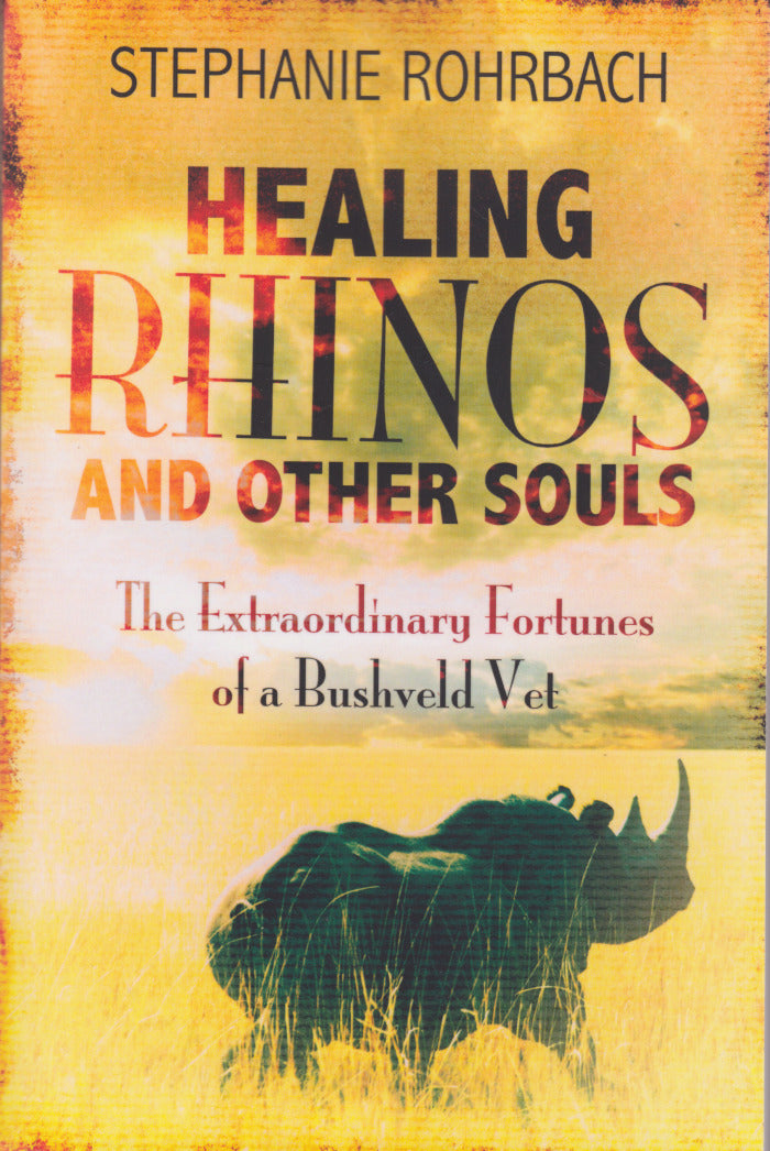HEALING RHINOS AND OTHER SOULS, the extraordinary fortunes of a Bushveld vet