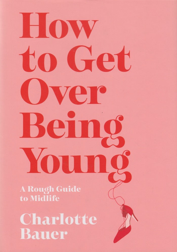HOW TO GET OVER BEING YOUNG,  a rough guide to midlife