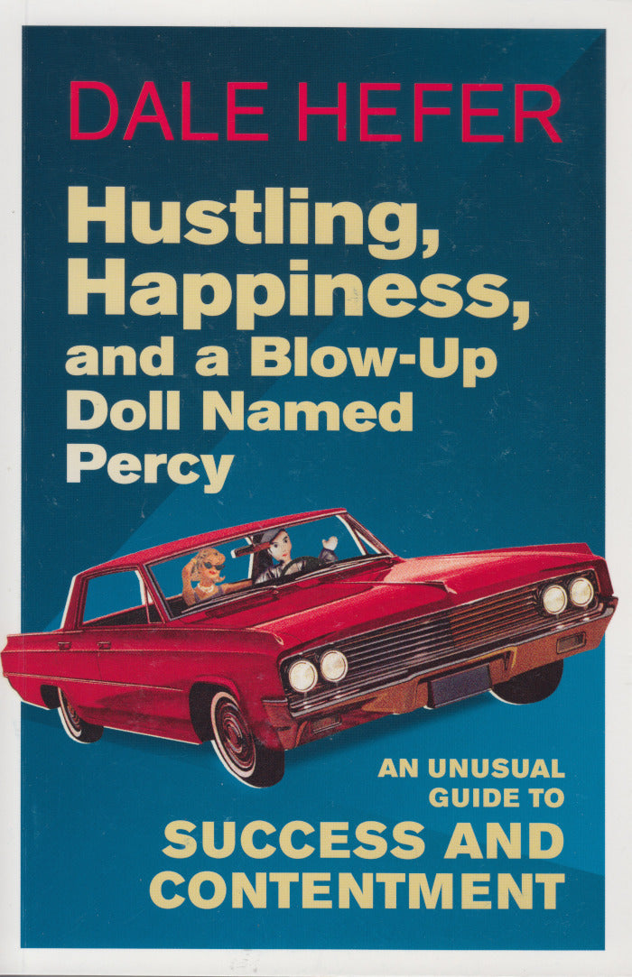 HUSTLING, HAPPINESS, AND A BLOW-UP DOLL NAMED PERCY, an unusual guide to success and contentment