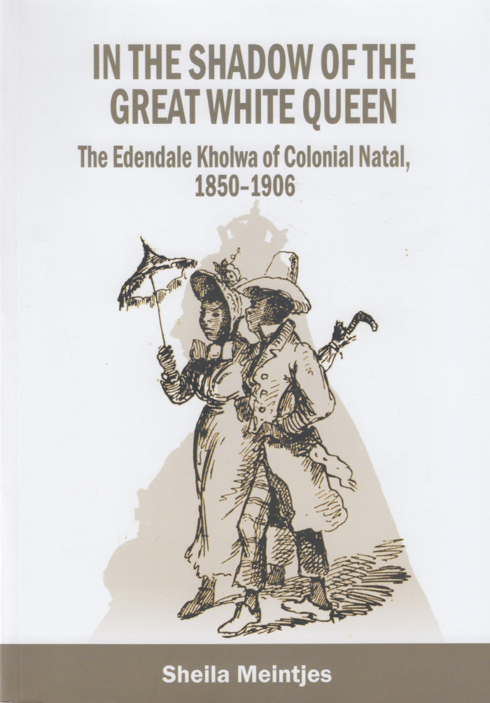 IN THE SHADOW OF THE GREAT WHITE QUEEN, the Edendale Kholwa of colonial Natal, 1850-1906
