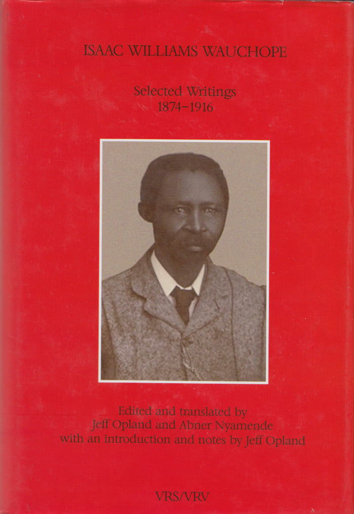 ISAAC WILLIAMS WAUCHOPE, sel.E.K. Mqhayiected writings, 1874-1916, edited and translated by Jeff Opland and Abner Nyamende with an introduction and notes by Jeff Opland