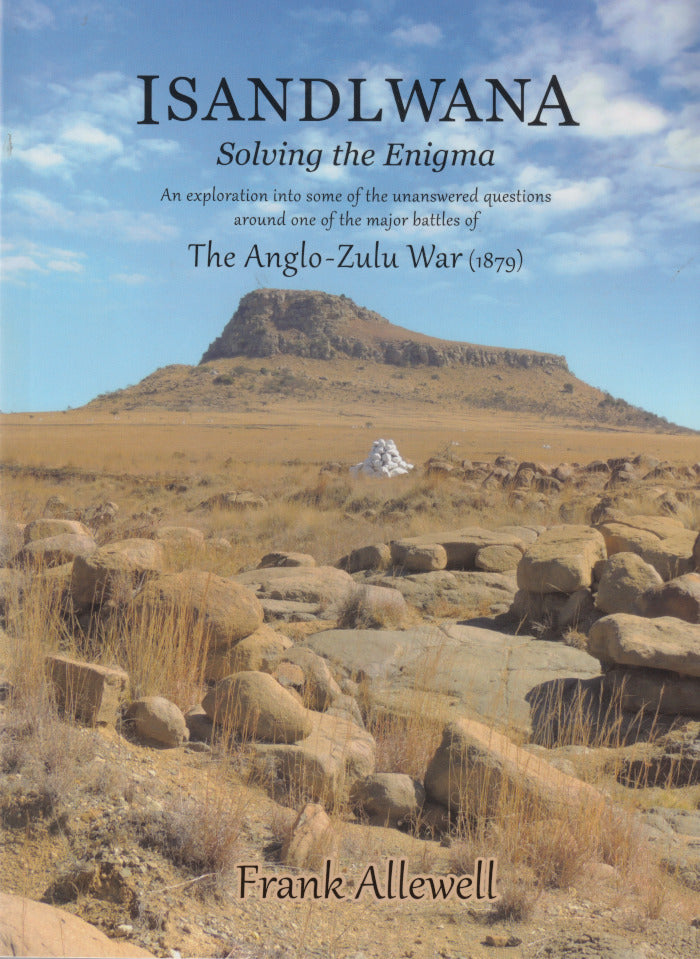 ISANDLWANA, solving the enigma, the Anglo-Zulu War (1879)