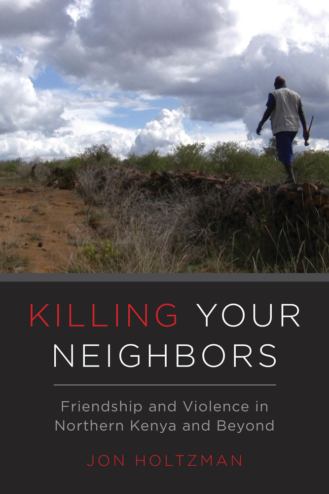 KILLING YOUR NEIGHBOURS, friendship and violence in northern Kenya and beyond