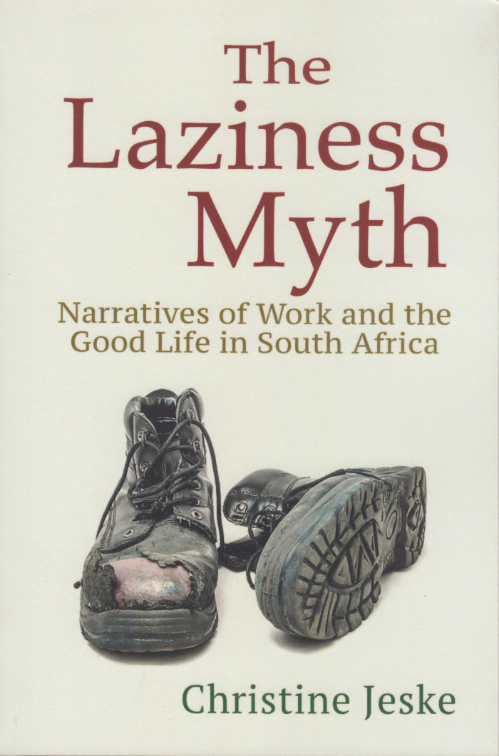 THE LAZINESS MYTH, narratives of work and the good life in South Africa