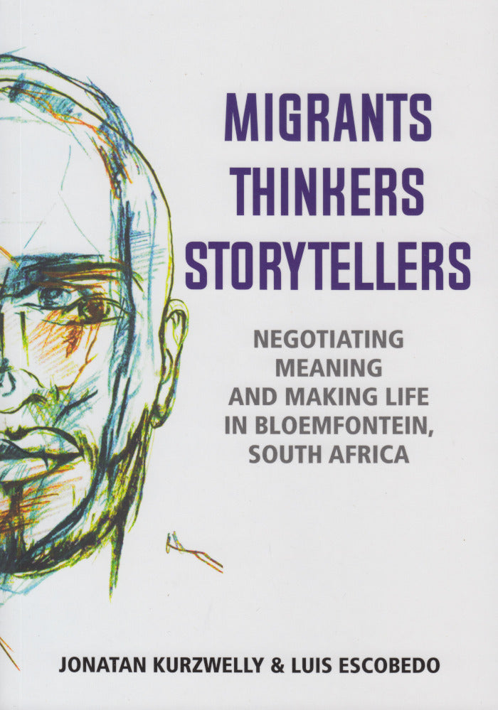 MIGRANTS, THINKERS, STORYTELLERS, negotiating meaning and making life in Bloemfontein, South Africa