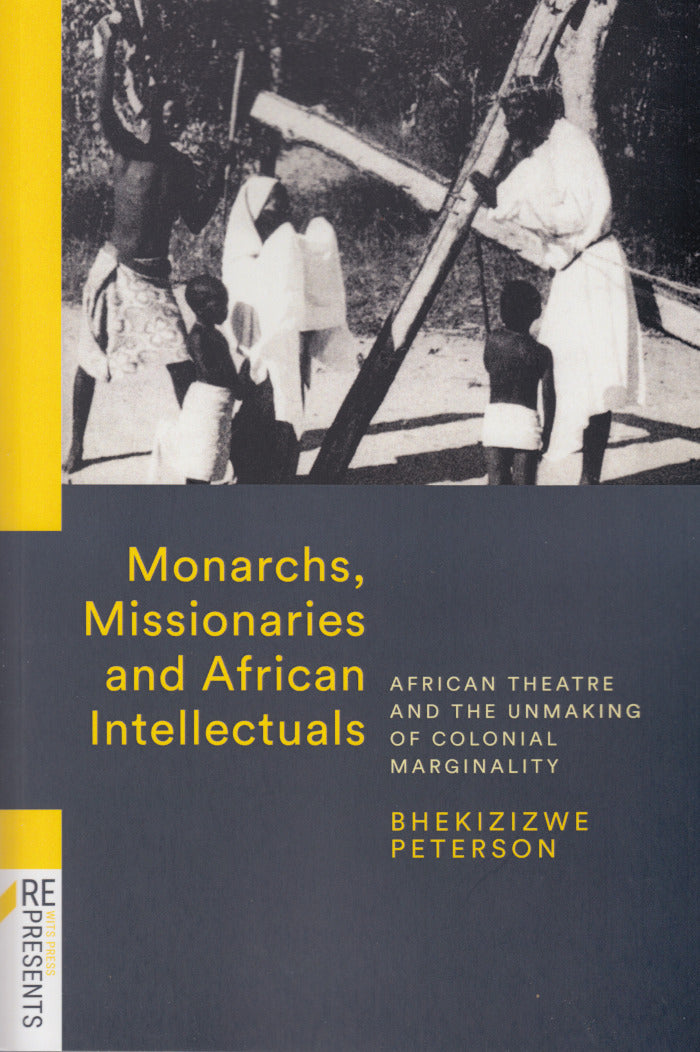 MONARCHS, MISSIONARIES & AFRICAN INTELLECTUALS, African theatre and the unmaking of colonial marginality