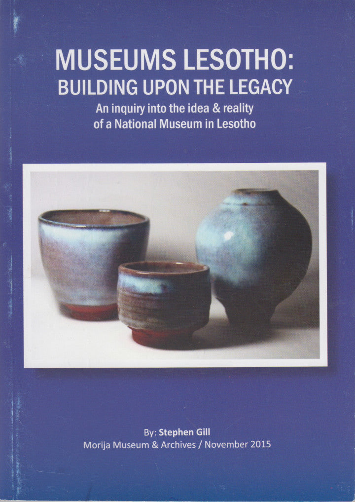 MUSEUMS LESOTHO, building upon the legacy, an inquiry into the idea & reality of a National Museum in Lesotho