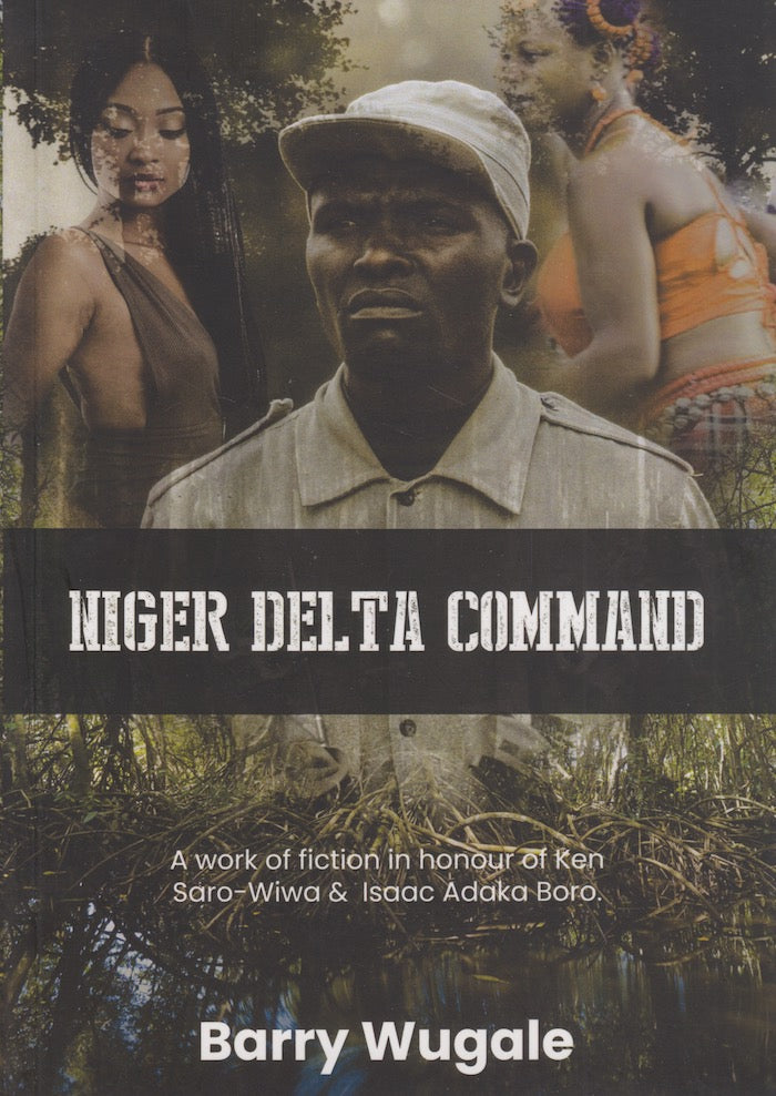 NIGER DELTA COMMAND, a work of fiction in honour of Ken Saro-Wiwa & Isaac Adaka Boro