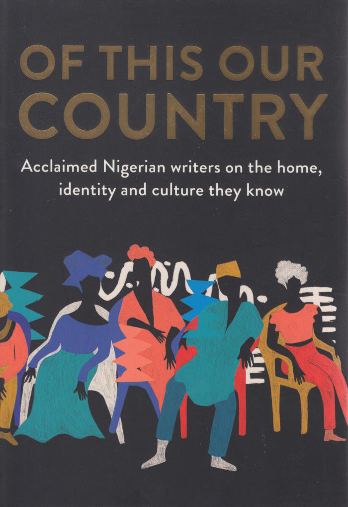 OF THIS OUR COUNTRY, acclaimed Nigerian writers on the home, identity and culture they know