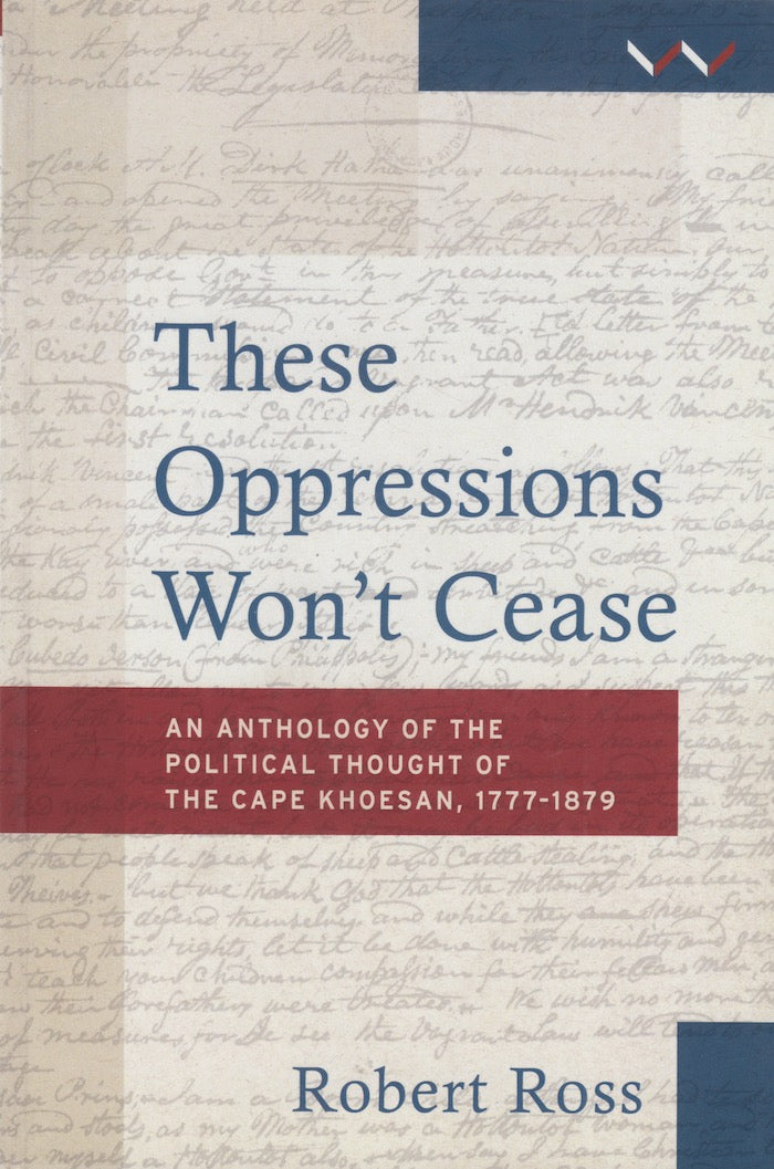 THESE OPPRESSIONS WON'T CEASE, an anthology of the political thought of the Cape Khoesan, 1777-1879