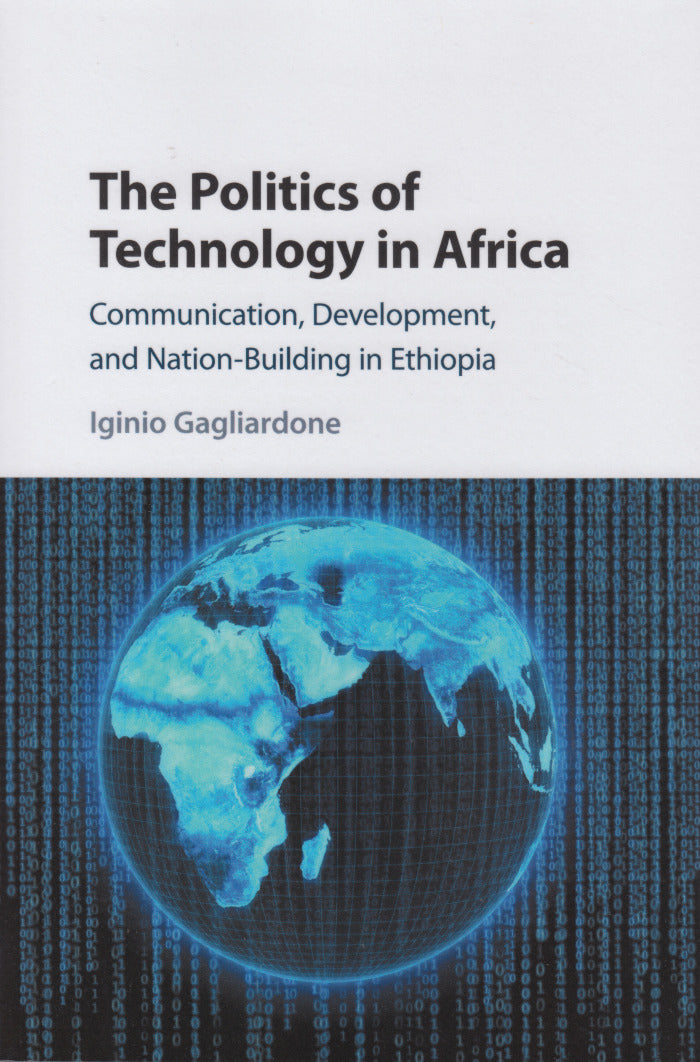 THE POLITICS OF TECHNOLOGY IN AFRICA, communication, development, and nation-building in Ethiopia