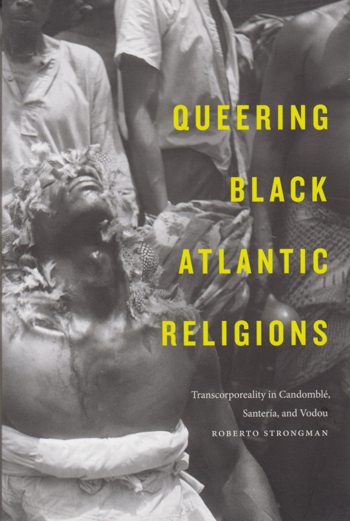 QUEERING BLACK ATLANTIC RELIGIONS, transcorporeality in Candomblé, Santeria, and Vodou