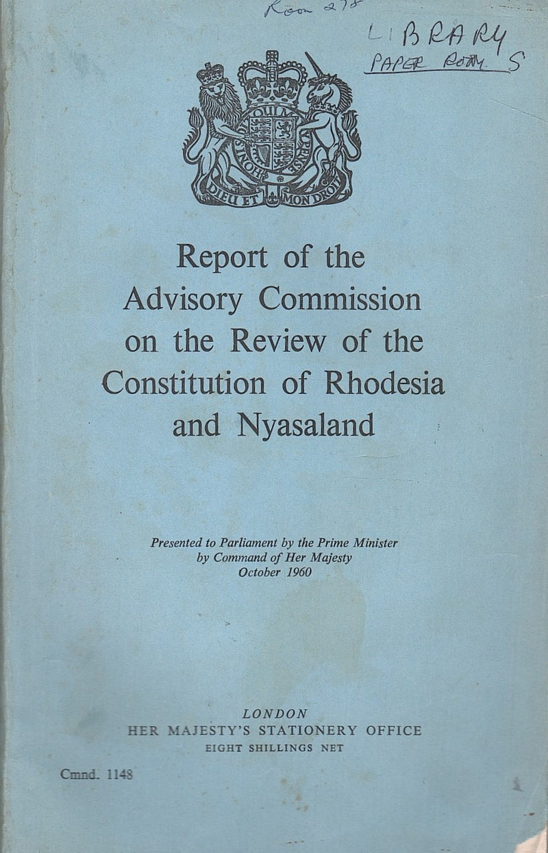 REPORT OF THE ADVISORY COMMISSION ON THE REVIEW OF THE CONSTITUTION OF RHODESIA AND NYASALAND, presented to Parliament by the Prime Minister by command of her majesty October 1960