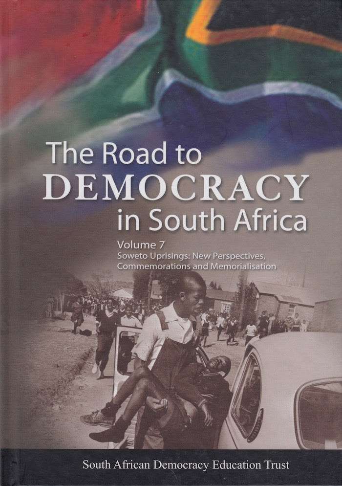 THE ROAD TO DEMOCRACY IN SOUTH AFRICA, volume 7: Soweto uprisings: new perspectives, commemorations and memorialisation