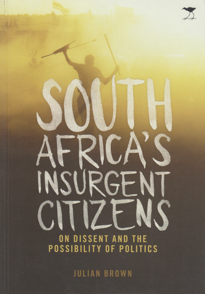 SOUTH AFRICA'S INSURGENT CITIZENS, on dissent and the possibility of politics