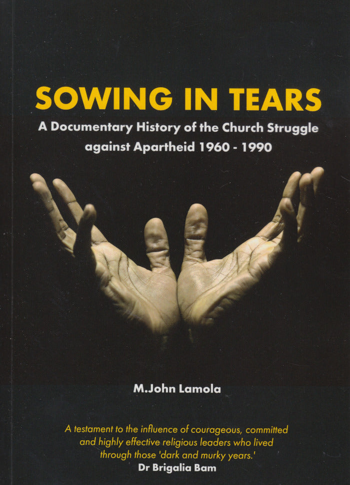 SOWING IN TEARS, a documentary history of the church struggle against apartheid 1960-1990