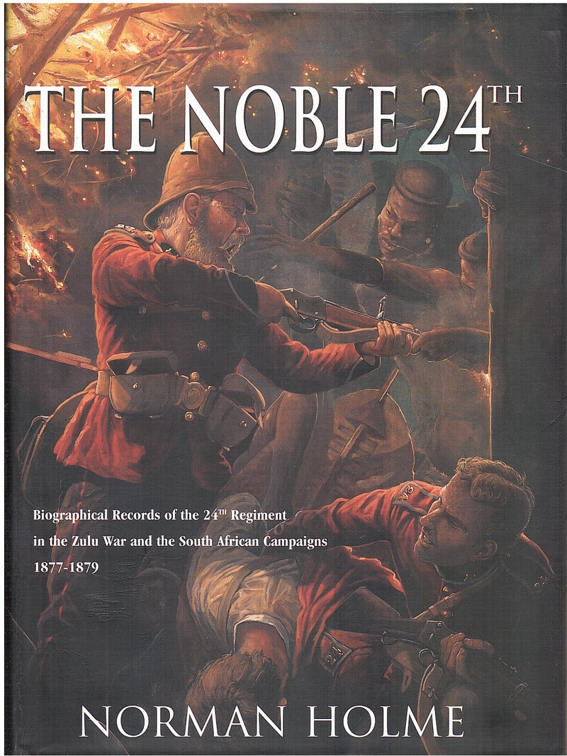 THE NOBLE 24TH, biographical records of the 24th regiment in the Zulu War and the South African campaigns 1877-1879