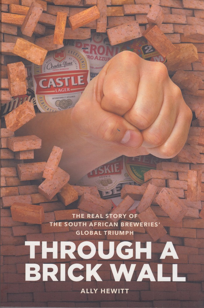 THROUGH A BRICK WALL, the real story of the South African Beweries' global triumph