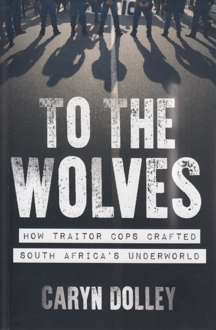 TO THE WOLVES, how traitor cops crafted South Africa's underworld