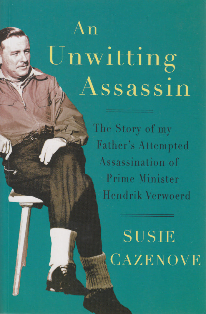 AN UNWITTING ASSASSIN, the story of my father's attempted assassination of Prime Minister Hendrik Verwoerd